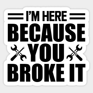 Mechanic - I'm here because you broke it Sticker